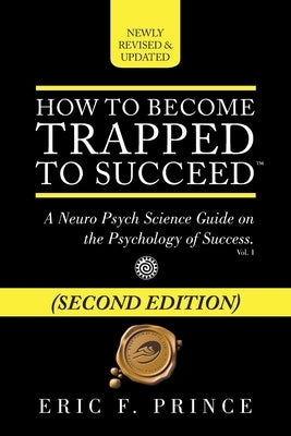 How to Become Trapped to Succeed: A Neuro Psych Science Guide on the Psychology of Success by Prince, Eric F.