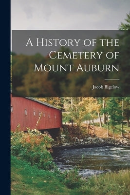 A History of the Cemetery of Mount Auburn by Bigelow, Jacob