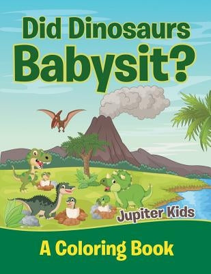 Did Dinosaurs Babysit? (A Coloring Book) by Jupiter Kids