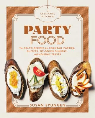 The Artisanal Kitchen: Party Food: Go-To Recipes for Cocktail Parties, Buffets, Sit-Down Dinners, and Holiday Feasts by Spungen, Susan