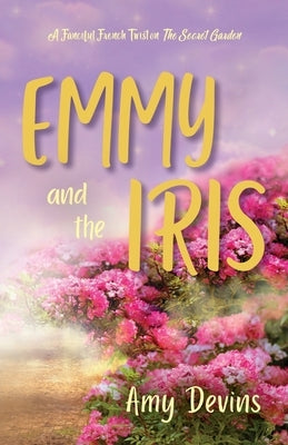 Emmy and the Iris: A Fanciful French Twist on The Secret Garden by Devins, Amy