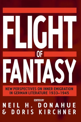 Flight of Fantasy: New Perspectives on Inner Emigration in German Literature, 1933-1945 by Donahue, Neil H.