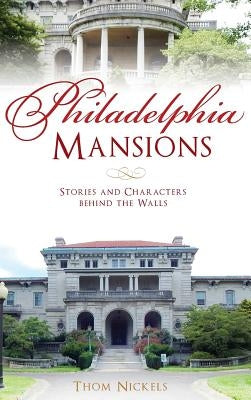 Philadelphia Mansions: Stories and Characters Behind the Walls by Nickels, Thom