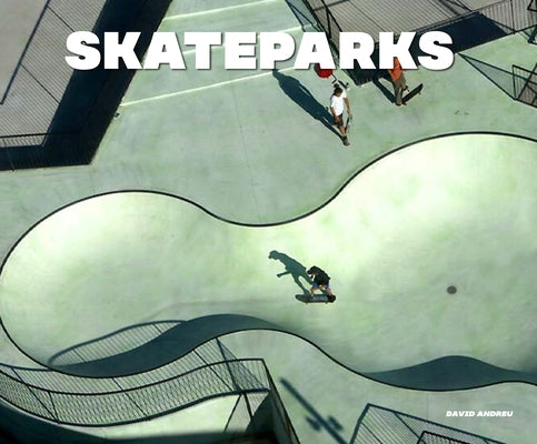 Skateparks: Architecture on the Edge of Paradise by Andreu, David