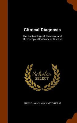 Clinical Diagnosis: The Bacteriological, Chemical, and Microscopical Evidence of Disease by Von Wartenhorst, Rudolf Jaksch