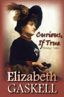 Curious, If True: Strange Tales by Gaskell, Elizabeth