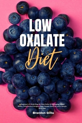 Low Oxalate Diet: A Beginner's 3-Week Step-by-Step Guide for Managing Kidney Stones, With Curated Recipes, a Low Oxalate Food List, and by Gilta, Brandon