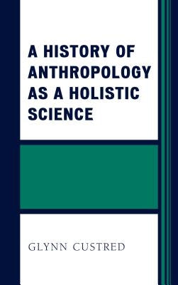 A History of Anthropology as a Holistic Science by Custred, Glynn