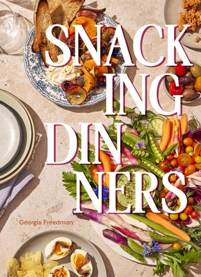 Snacking Dinners: 50+ Recipes for Low-Lift, High-Reward Dinners That Delight by Freedman, Georgia