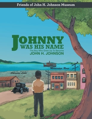 Johnny Was His Name: The Boy Who Grew Up To Become John H. Johnson by Friends of John H Johnson Museum