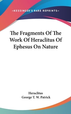 The Fragments Of The Work Of Heraclitus Of Ephesus On Nature by Heraclitus