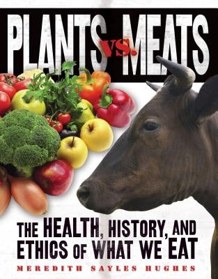 Plants vs. Meats: The Health, History, and Ethics of What We Eat by Hughes, Meredith Sayles