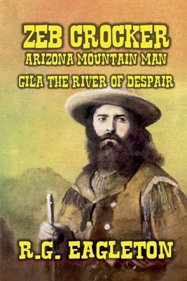 Zeb Crocker - Arizona Mountain Man - Gila - The River of Despair by Eagleton, R. G.