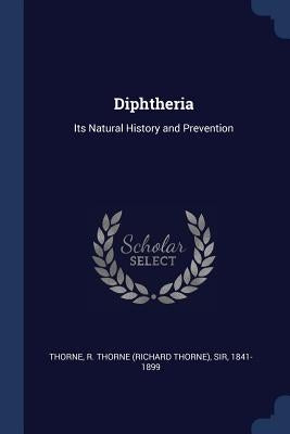 Diphtheria: Its Natural History and Prevention by Thorne, R. Thorne