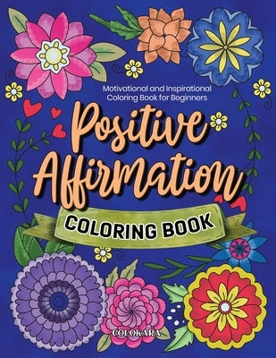 Positive Affirmation Coloring Book: Motivational and Inspirational Coloring Book for Beginners by Colokara