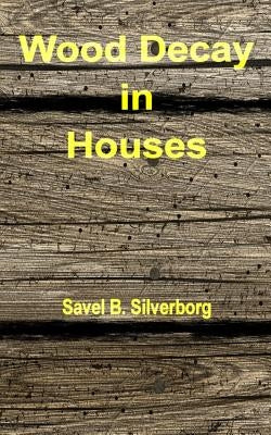 Wood Decay in Houses by Silverborg, Savel B.