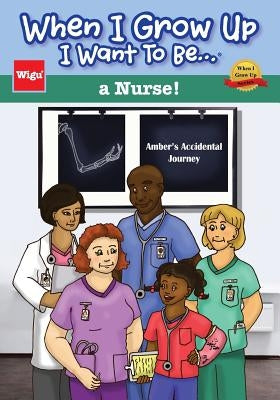 When I Grow Up I Want To Be...a Nurse!: Amber's Accidental Journey by Wigu Publishing