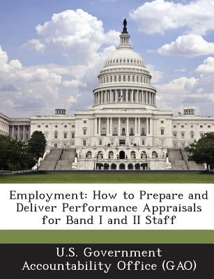 Employment: How to Prepare and Deliver Performance Appraisals for Band I and II Staff by U. S. Government Accountability Office (