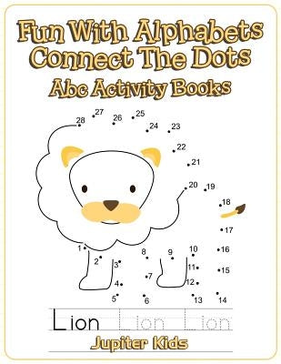 Fun With Alphabets Connect The Dots: Abc Activity Books by Jupiter Kids