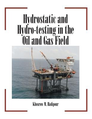 Hydrostatic and Hydro-Testing in the Oil and Gas Field by Hadipour, Khosrow M.