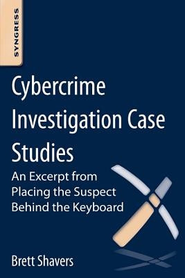 Cybercrime Investigation Case Studies: An Excerpt from Placing the Suspect Behind the Keyboard by Shavers, Brett