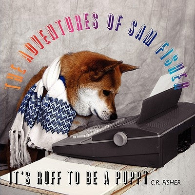 The Adventures of Sam Fisher: It's Ruff to Be A Puppy by Fisher, C. R.