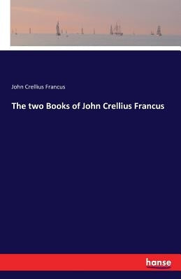 The two Books of John Crellius Francus by Francus, John Crellius