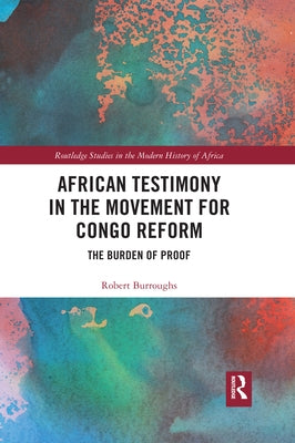 African Testimony in the Movement for Congo Reform: The Burden of Proof by Burroughs, Robert