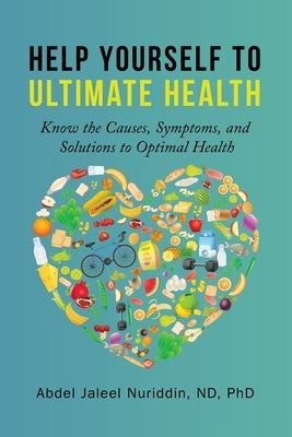 Help Yourself to Ultimate Health: Know the Causes, Symptoms, and Solutions to Optimal Health by Nuriddin, Abdel Jaleel