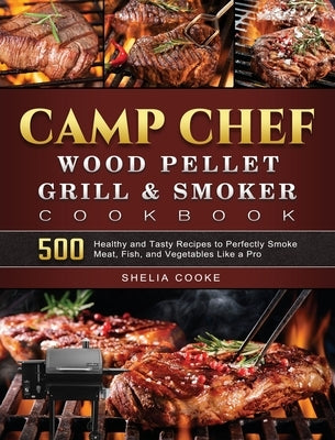 Camp Chef Wood Pellet Grill & Smoker Cookbook: 500 Healthy and Tasty Recipes to Perfectly Smoke Meat, Fish, and Vegetables Like a Pro by Cooke, Shelia