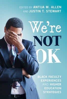 We're Not Ok: Black Faculty Experiences and Higher Education Strategies by Allen, Antija M.