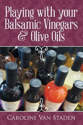 Playing with your Balsamic Vinegars & Olive Oils by Van Staden, Caroline