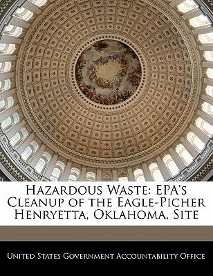 Hazardous Waste: EPA's Cleanup of the Eagle-Picher Henryetta, Oklahoma, Site by United States Government Accountability