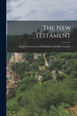 The New Testament: From The Greek Text As Established By Bible Numerics by Anonymous