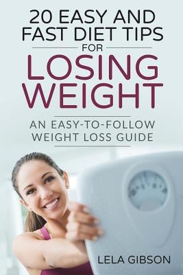 20 Easy And Fast Diet Tips For Losing Weight: An Easy-To-Follow Weight Loss Guide by Gibson, Lela