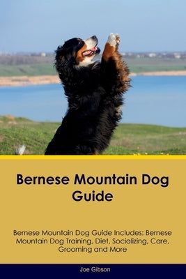 Bernese Mountain Dog Guide Bernese Mountain Dog Guide Includes: Bernese Mountain Dog Training, Diet, Socializing, Care, Grooming, and More by Gibson, Joe