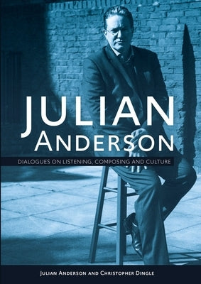 Julian Anderson: Dialogues on Listening, Composing and Culture by Anderson, Julian