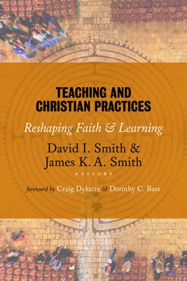 Teaching and Christian Practices: Reshaping Faith and Learning by Smith, David I.