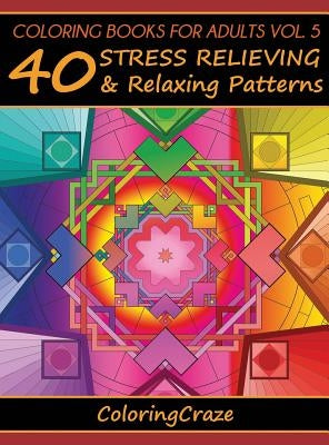 Coloring Books For Adults Volume 5: 40 Stress Relieving And Relaxing Patterns by Coloringcraze