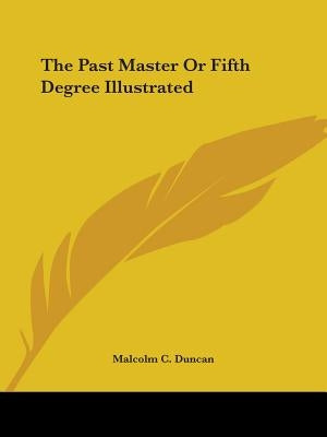 The Past Master Or Fifth Degree Illustrated by Duncan, Malcolm C.