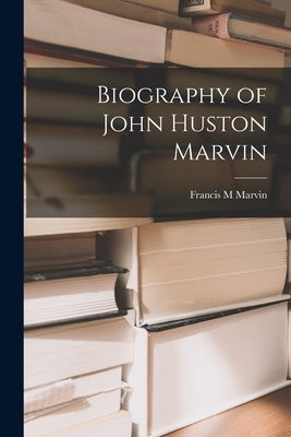 Biography of John Huston Marvin by Marvin, Francis M. B. 1884