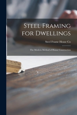 Steel Framing for Dwellings: the Modern Method of House Construction by Steel Frame House Co