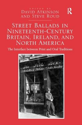 Street Ballads in Nineteenth-Century Britain, Ireland, and North America: The Interface between Print and Oral Traditions by Atkinson, David