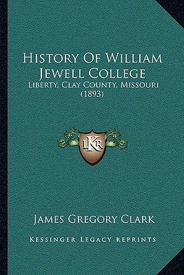 History Of William Jewell College: Liberty, Clay County, Missouri (1893) by Clark, James Gregory