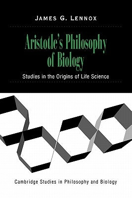 Aristotle's Philosophy of Biology: Studies in the Origins of Life Science by Lennox, James G.