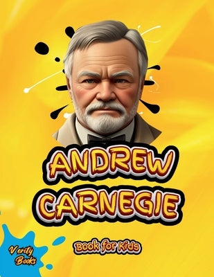 Andrew Carnegie Book for Kids: The biography of the great Industrialist and Philanthropist for Kids, colored pages. by Books, Verity