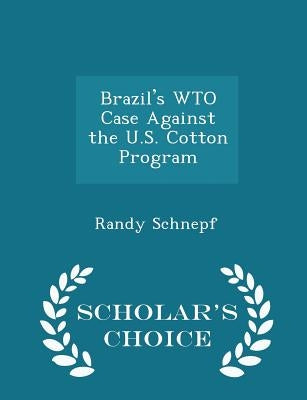 Brazil's Wto Case Against the U.S. Cotton Program - Scholar's Choice Edition by Schnepf, Randy