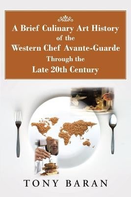 A Brief Culinary Art History of the Western Chef Avante-Guarde Through the Late 20th Century by Baran, Tony