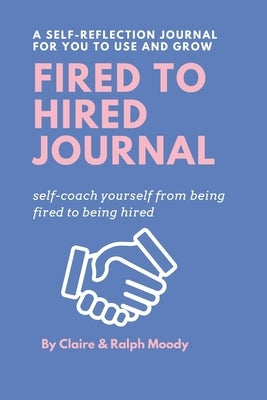 Fired to Hired Journal: Self-Coach Yourself From Being Fired To Being Hired by Moody, Ralph