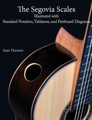 The Segovia Scales: Illustrated with Standard Notation, Tablature, and Fretboard Diagrams by Thrower, Sean